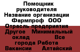 Помощник руководителя › Название организации ­ Фармпроф, ООО › Отрасль предприятия ­ Другое › Минимальный оклад ­ 90 000 - Все города Работа » Вакансии   . Алтайский край,Славгород г.